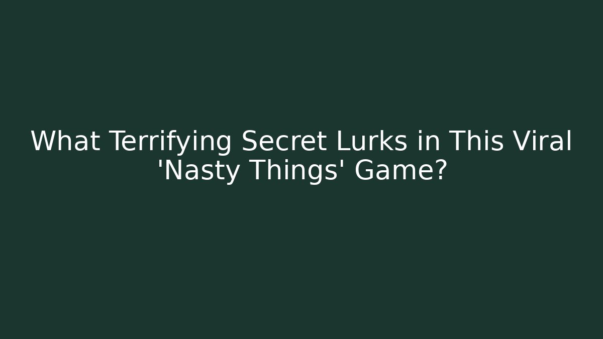 What Terrifying Secret Lurks in This Viral 'Nasty Things' Game?