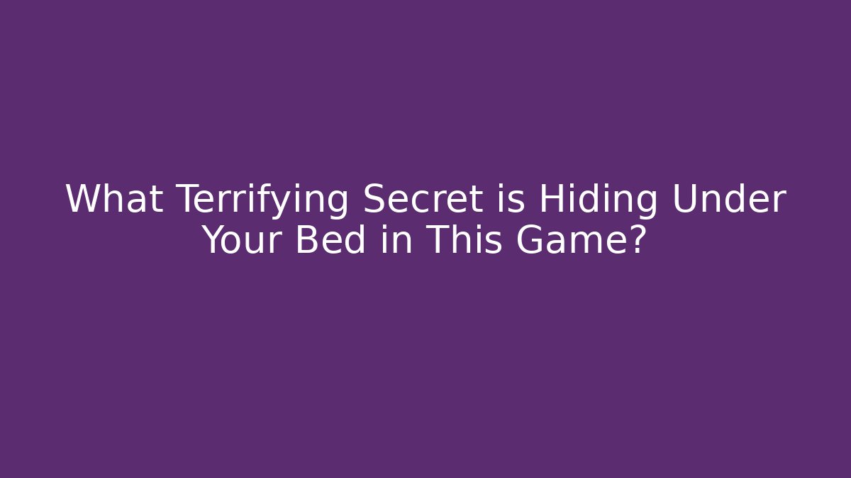 What Terrifying Secret is Hiding Under Your Bed in This Game?