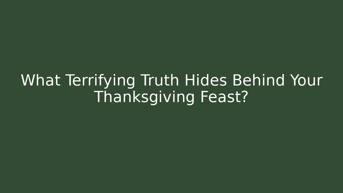 What Terrifying Truth Hides Behind Your Thanksgiving Feast?