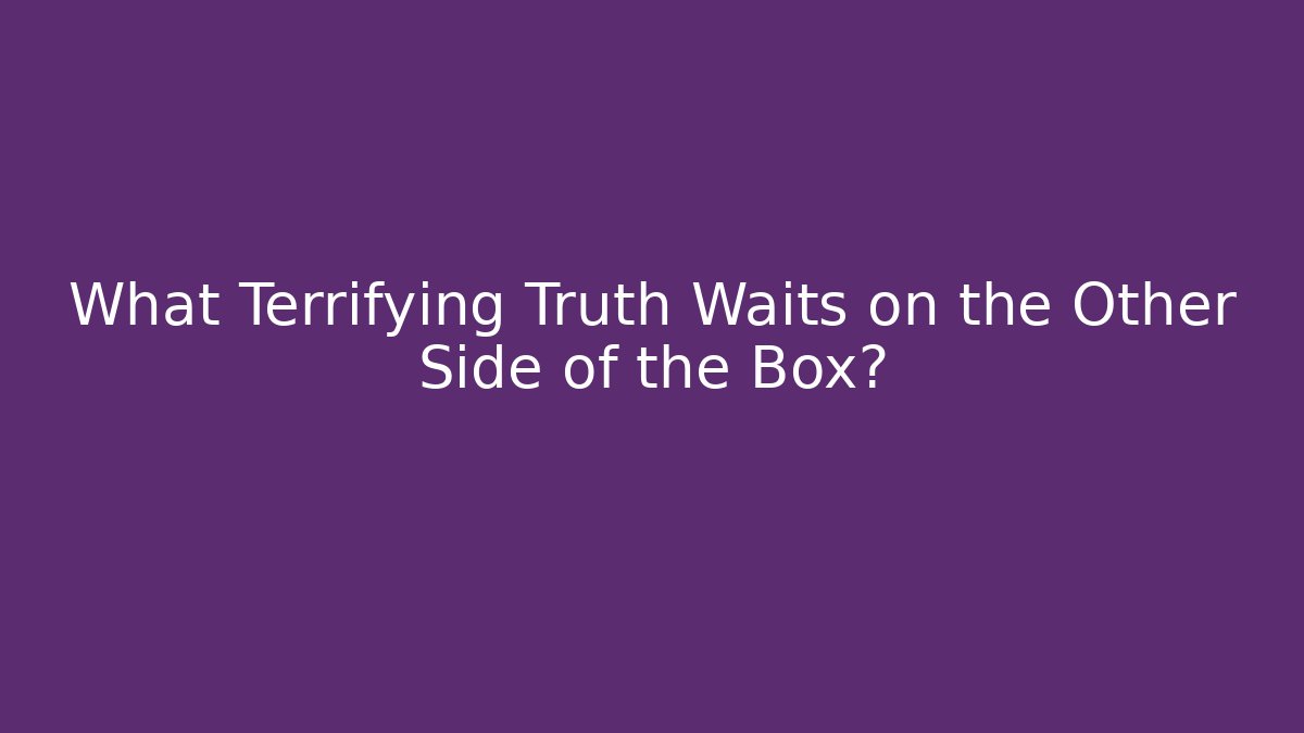 What Terrifying Truth Waits on the Other Side of the Box?
