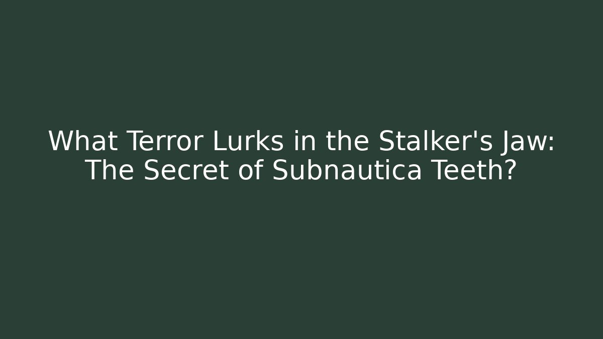 What Terror Lurks in the Stalker's Jaw: The Secret of Subnautica Teeth?