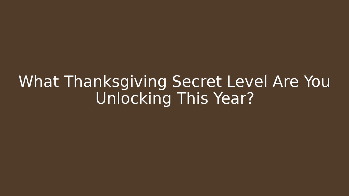 What Thanksgiving Secret Level Are You Unlocking This Year?