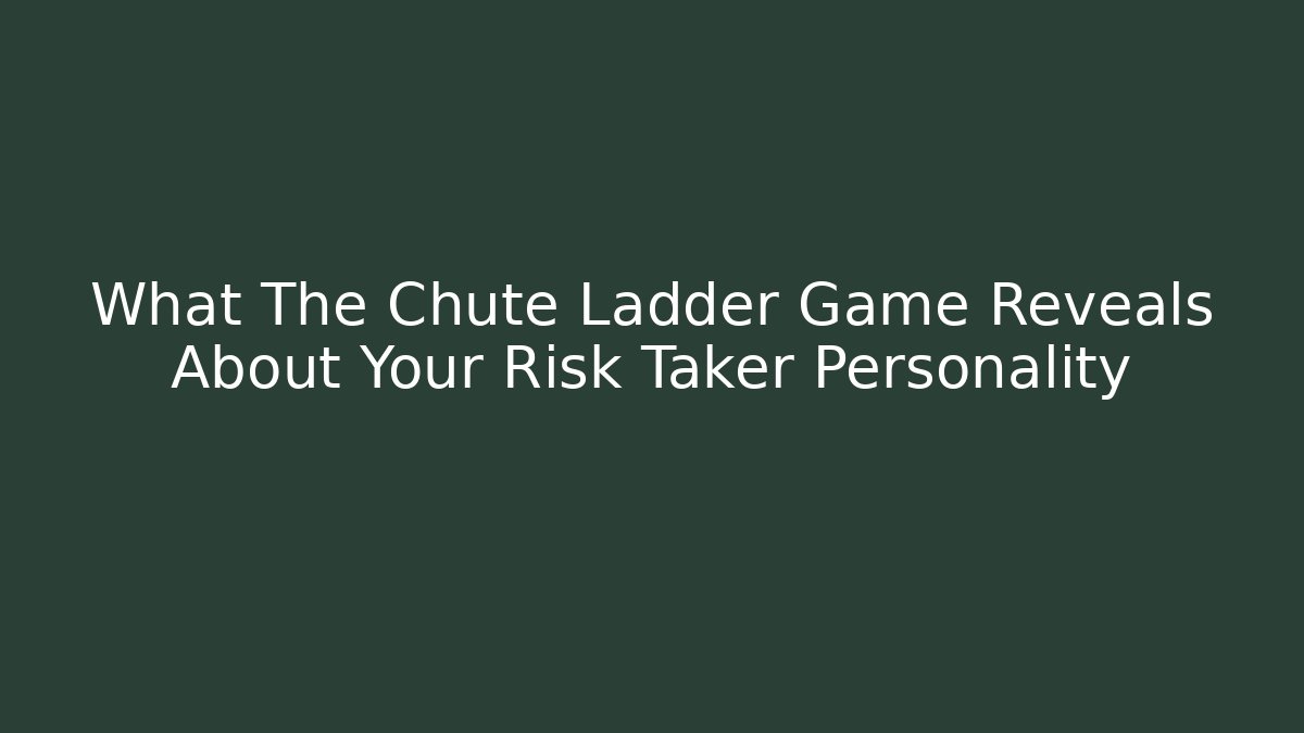 What The Chute Ladder Game Reveals About Your Risk Taker Personality
