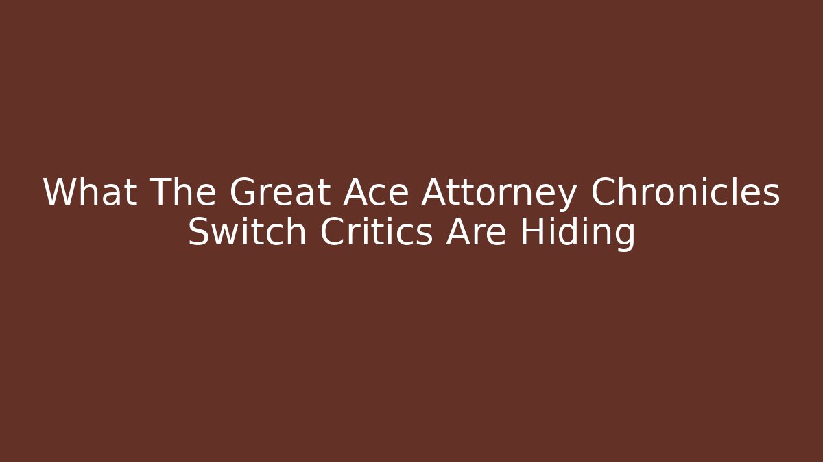 What The Great Ace Attorney Chronicles Switch Critics Are Hiding