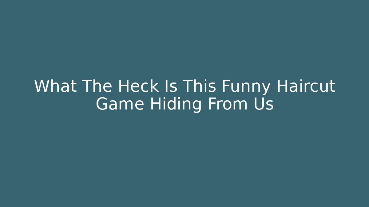 What The Heck Is This Funny Haircut Game Hiding From Us