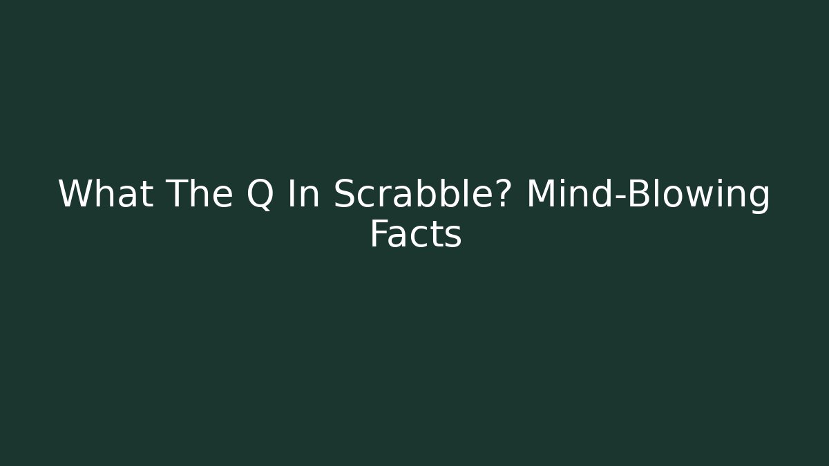 What The Q In Scrabble? Mind-Blowing Facts