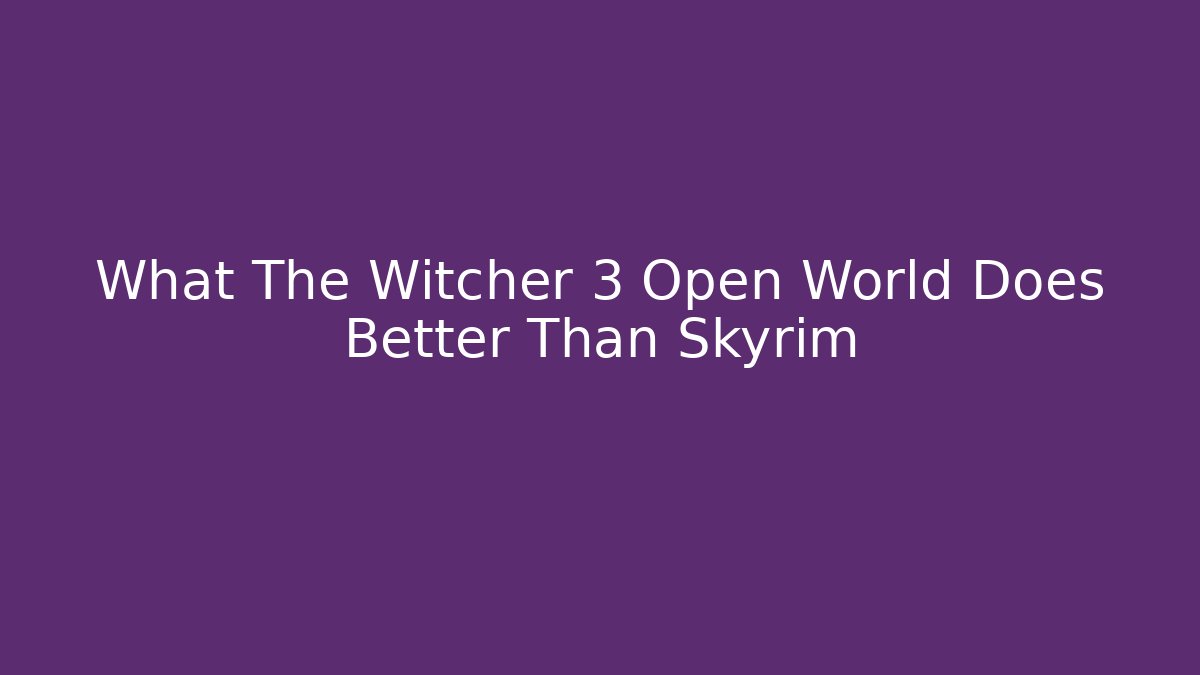 What The Witcher 3 Open World Does Better Than Skyrim - Create More Assets