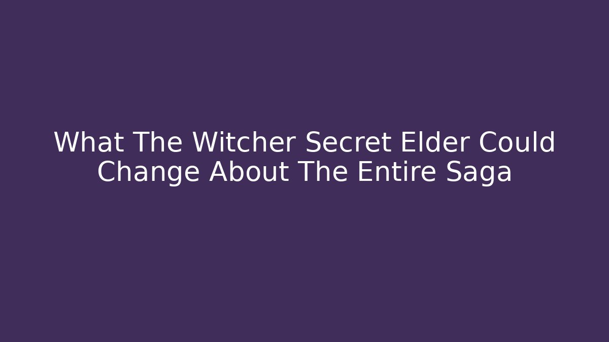 What The Witcher Secret Elder Could Change About The Entire Saga