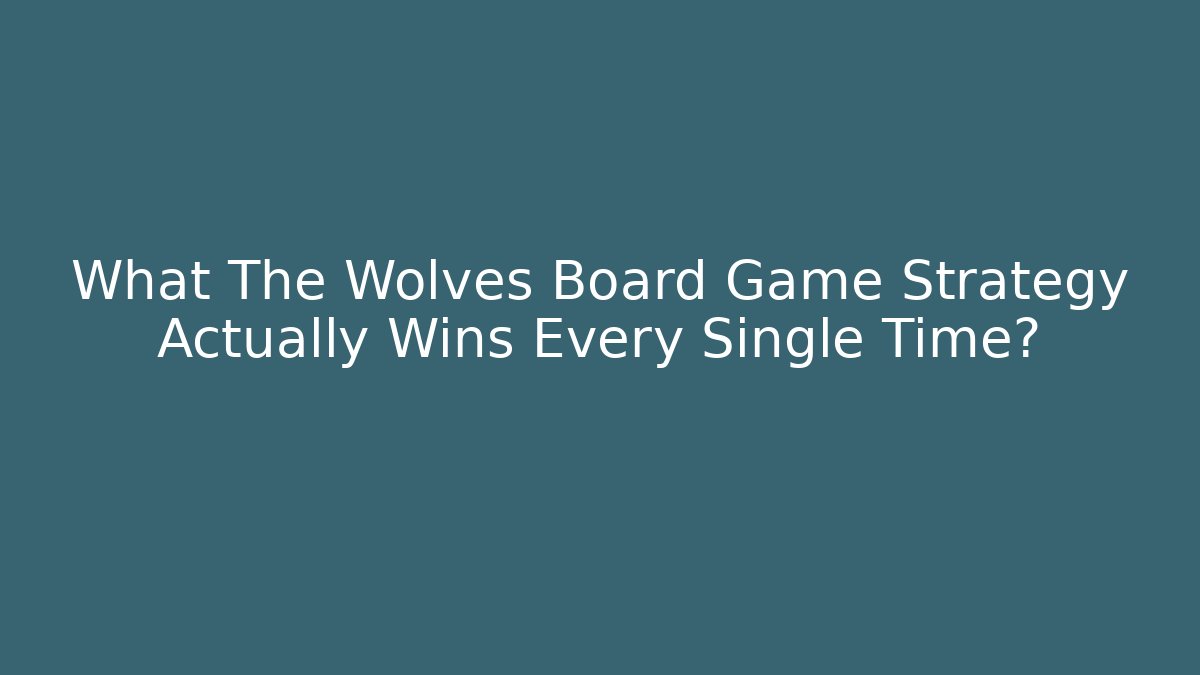 What The Wolves Board Game Strategy Actually Wins Every Single Time?