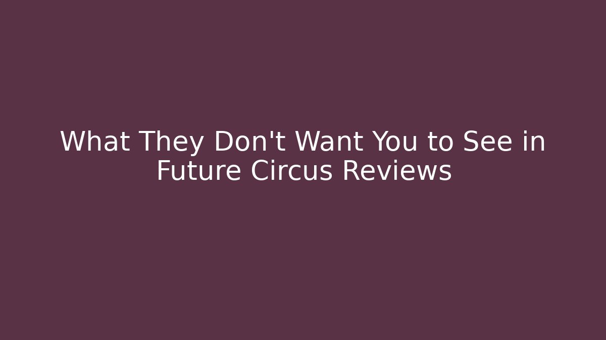 What They Don't Want You to See in Future Circus Reviews