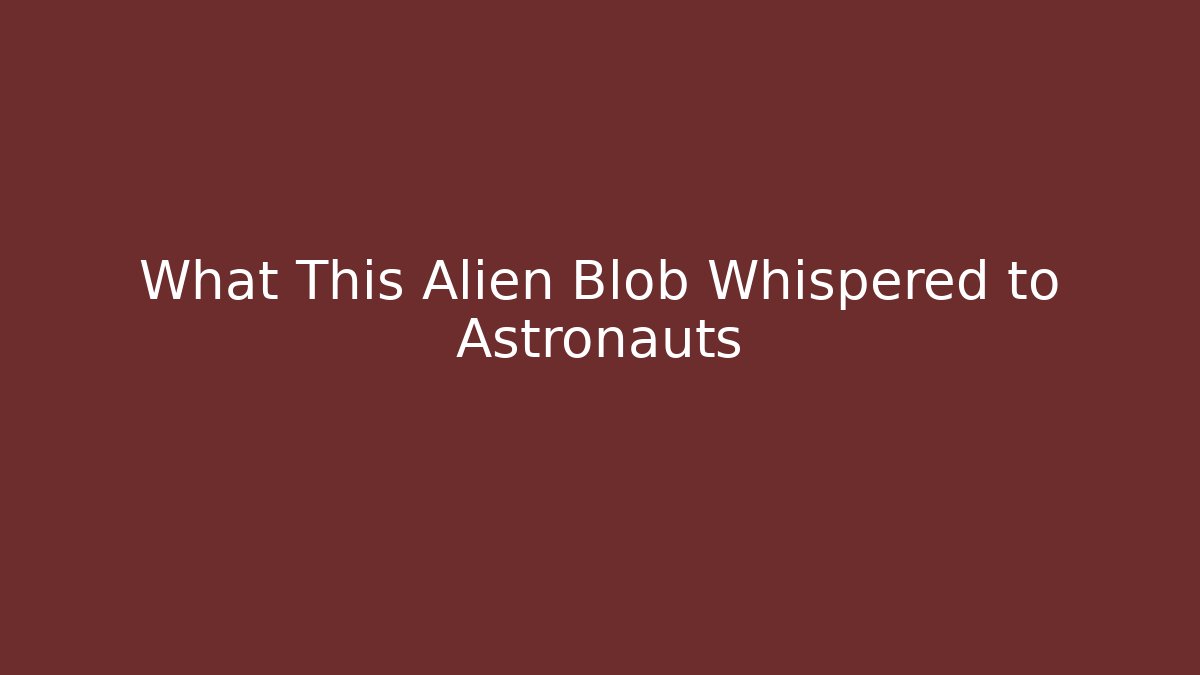 What This Alien Blob Whispered to Astronauts