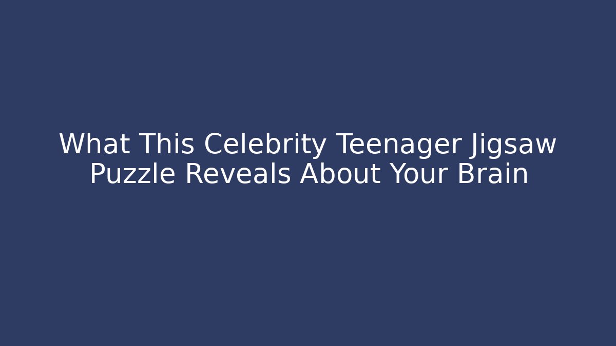 What This Celebrity Teenager Jigsaw Puzzle Reveals About Your Brain