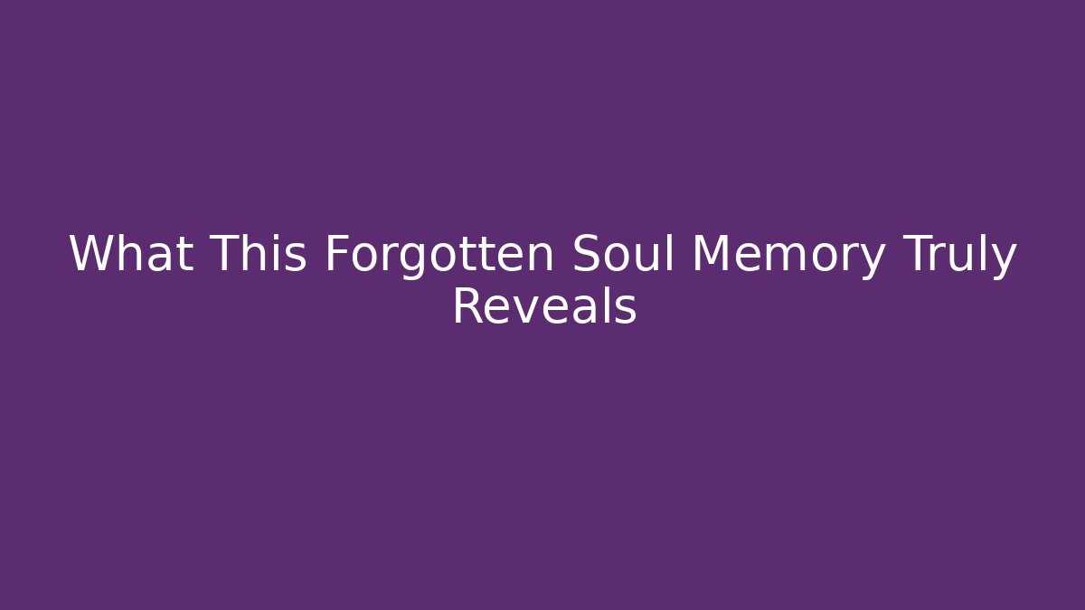 What This Forgotten Soul Memory Truly Reveals