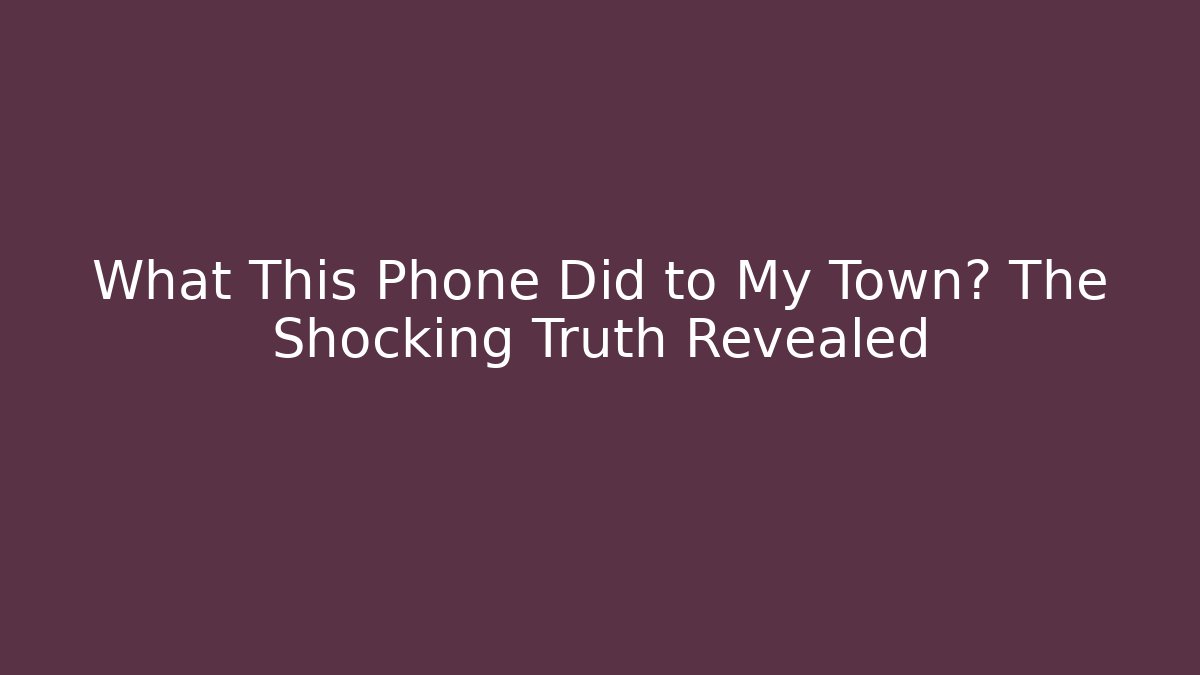 What This Phone Did to My Town? The Shocking Truth Revealed