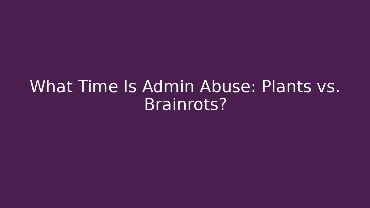 What Time Is Admin Abuse: Plants vs. Brainrots?