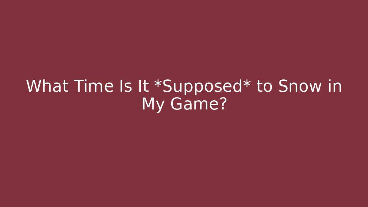 What Time Is It *Supposed* to Snow in My Game?