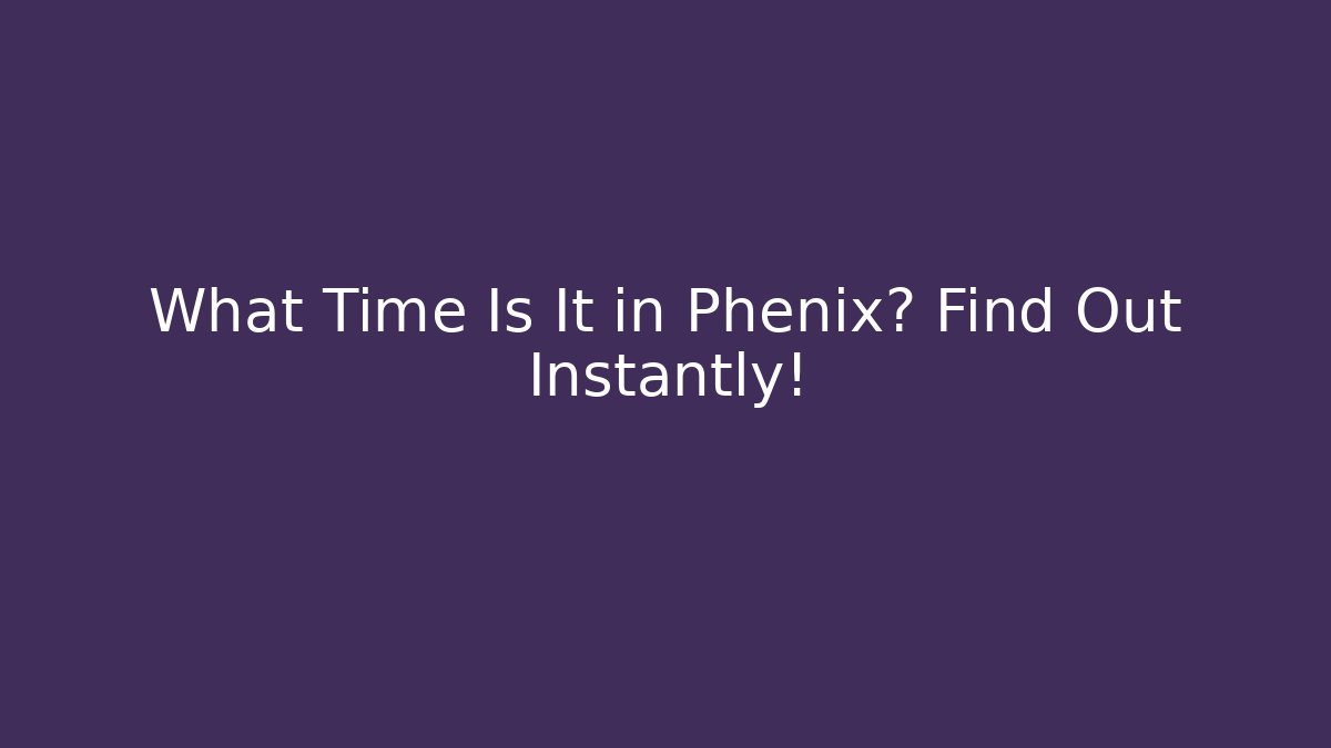 What Time Is It in Phenix? Find Out Instantly! - Create More Assets