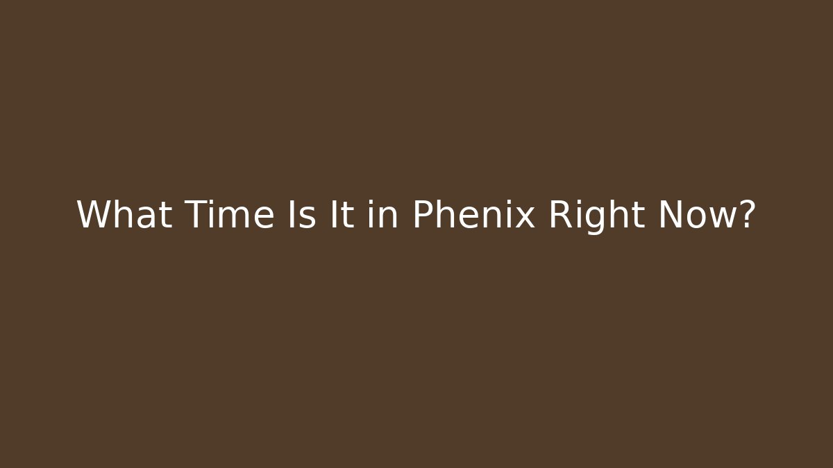 What Time Is It in Phenix Right Now?