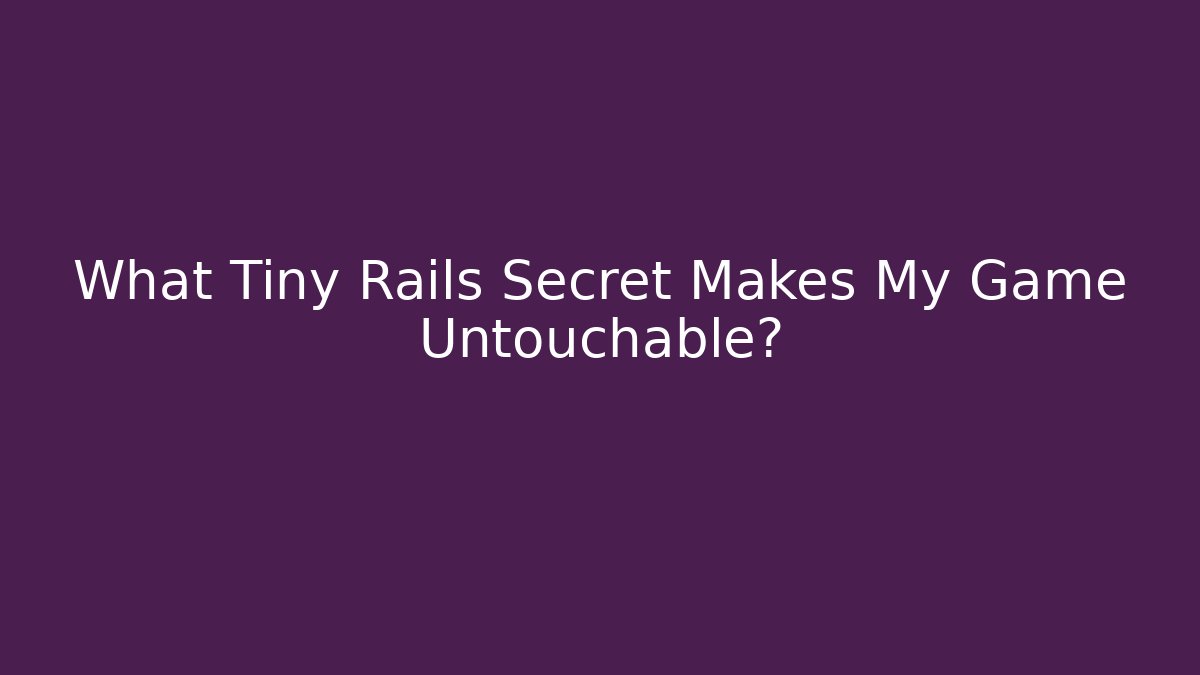 What Tiny Rails Secret Makes My Game Untouchable?