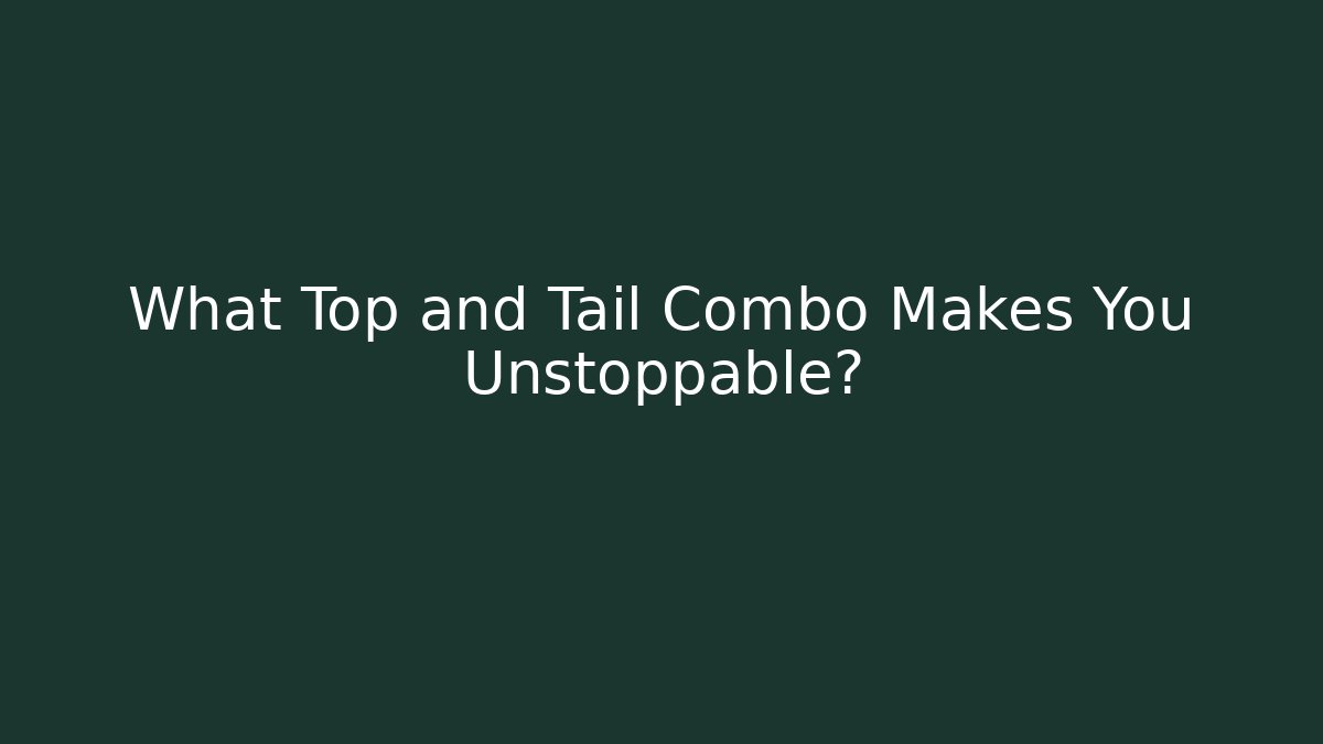 What Top and Tail Combo Makes You Unstoppable?