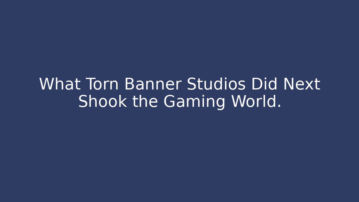 What Torn Banner Studios Did Next Shook the Gaming World.