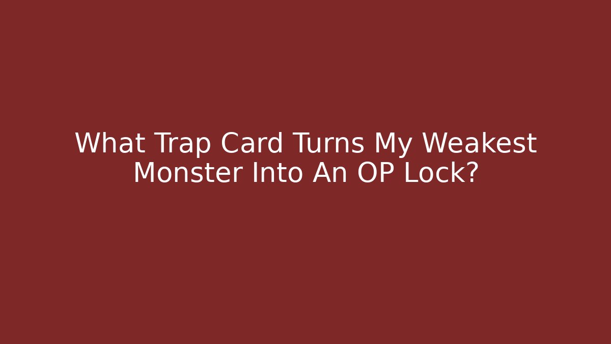 What Trap Card Turns My Weakest Monster Into An OP Lock?