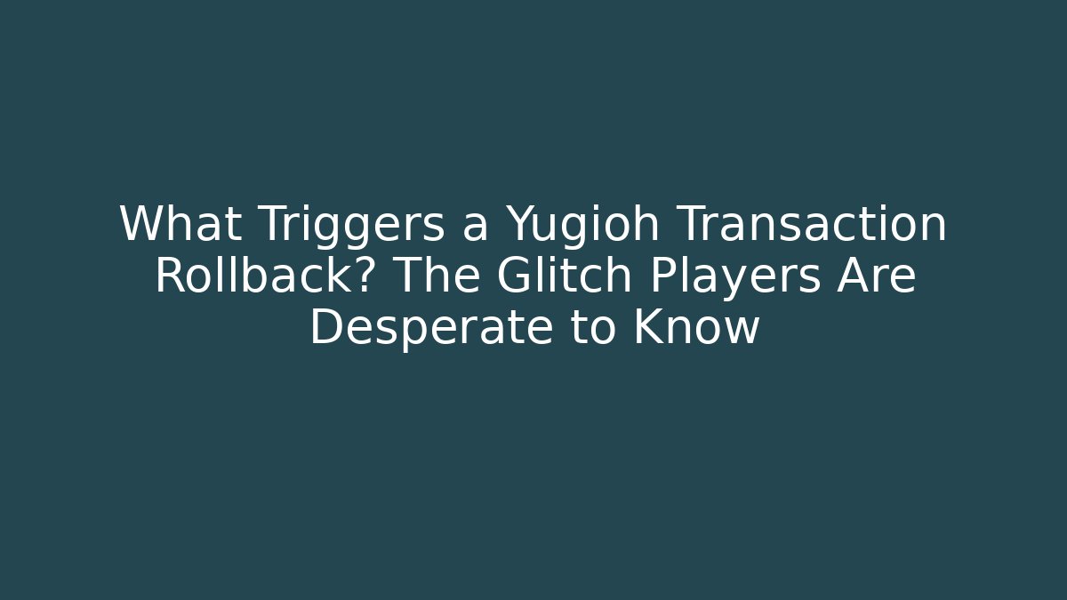 What Triggers a Yugioh Transaction Rollback? The Glitch Players Are Desperate to Know