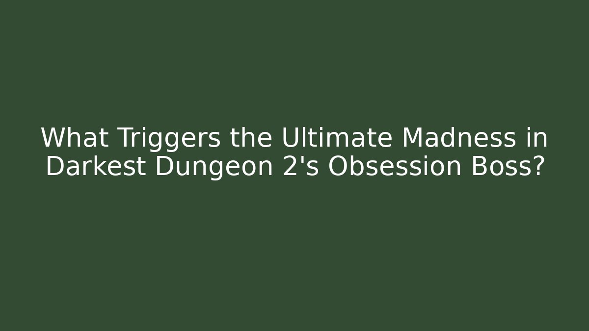 What Triggers the Ultimate Madness in Darkest Dungeon 2's Obsession Boss?