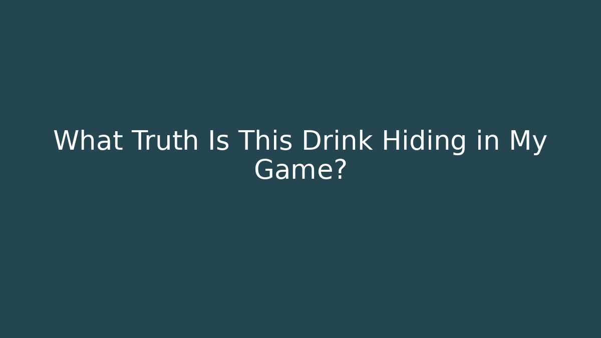 What Truth Is This Drink Hiding in My Game?