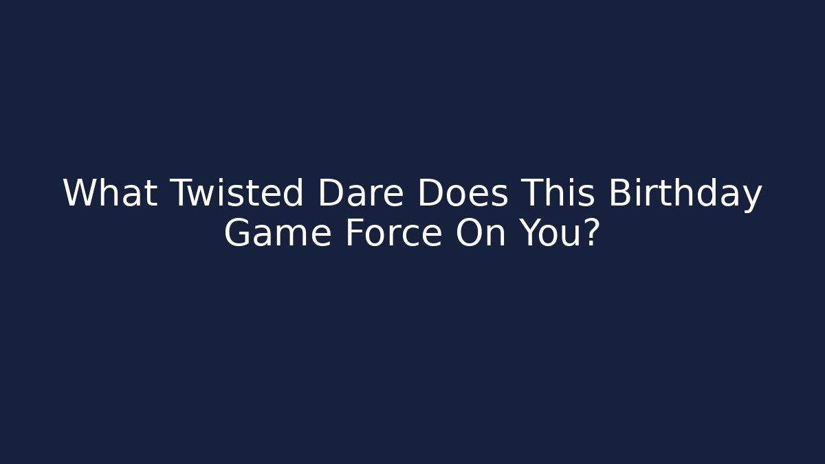 What Twisted Dare Does This Birthday Game Force On You?