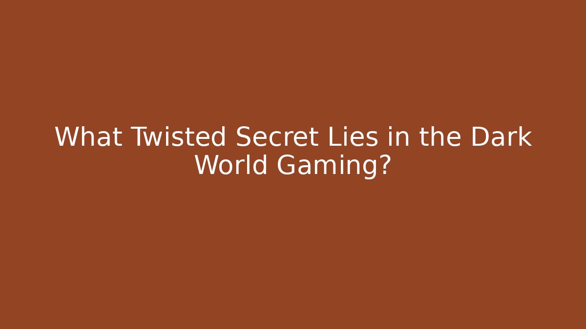 What Twisted Secret Lies in the Dark World Gaming?