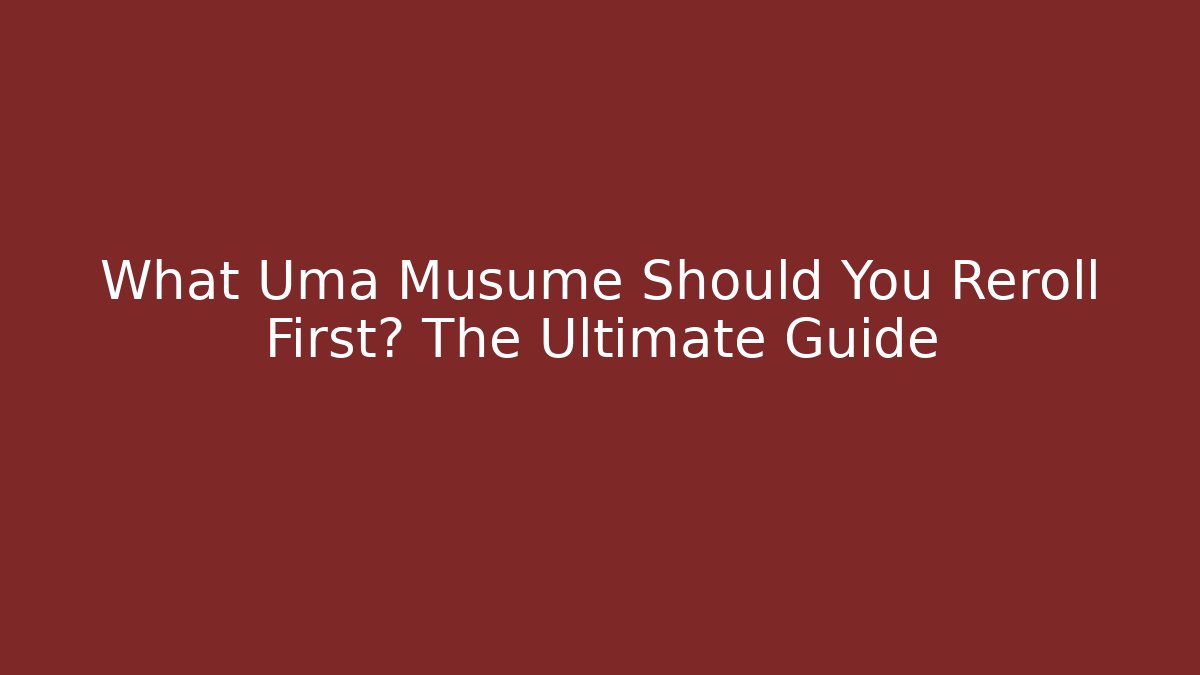 What Uma Musume Should You Reroll First? The Ultimate Guide