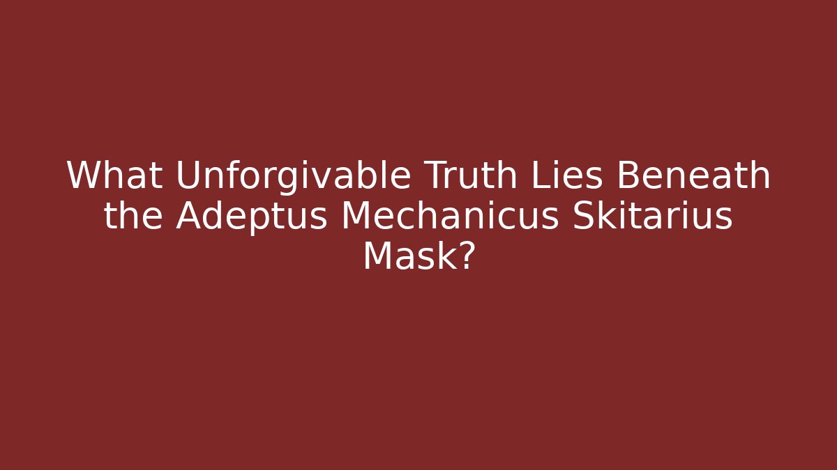 What Unforgivable Truth Lies Beneath the Adeptus Mechanicus Skitarius Mask?