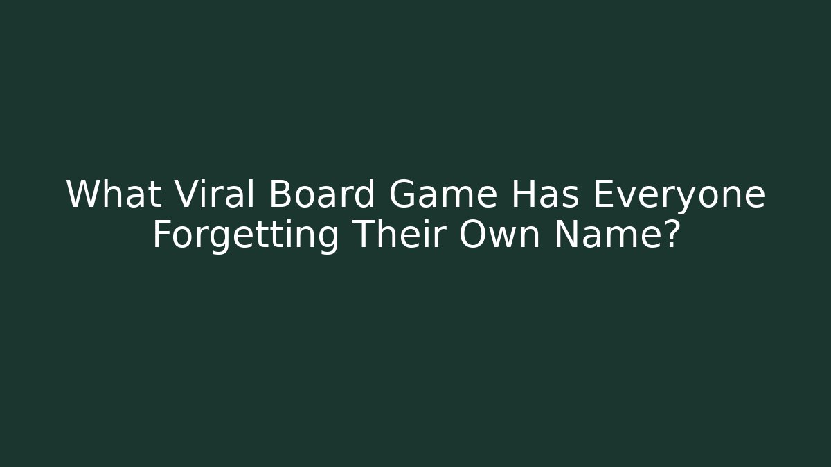 What Viral Board Game Has Everyone Forgetting Their Own Name?