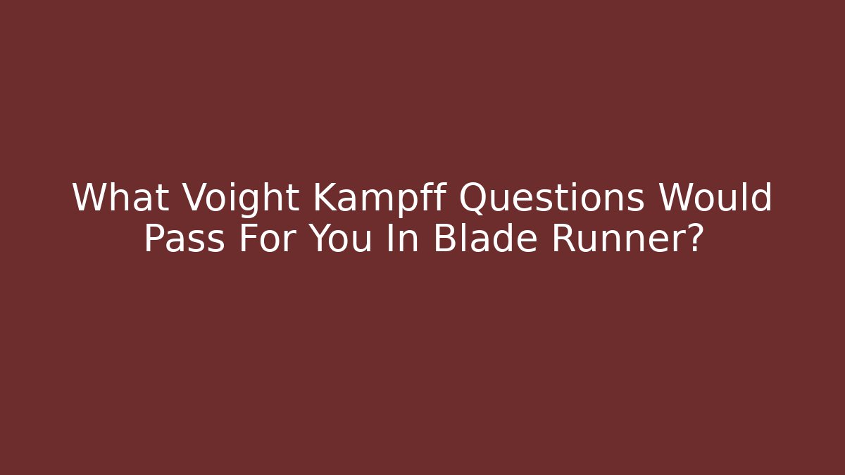What Voight Kampff Questions Would Pass For You In Blade Runner?