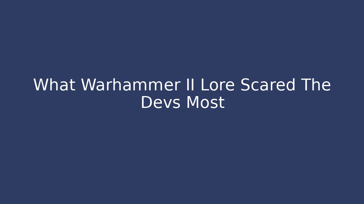 What Warhammer II Lore Scared The Devs Most