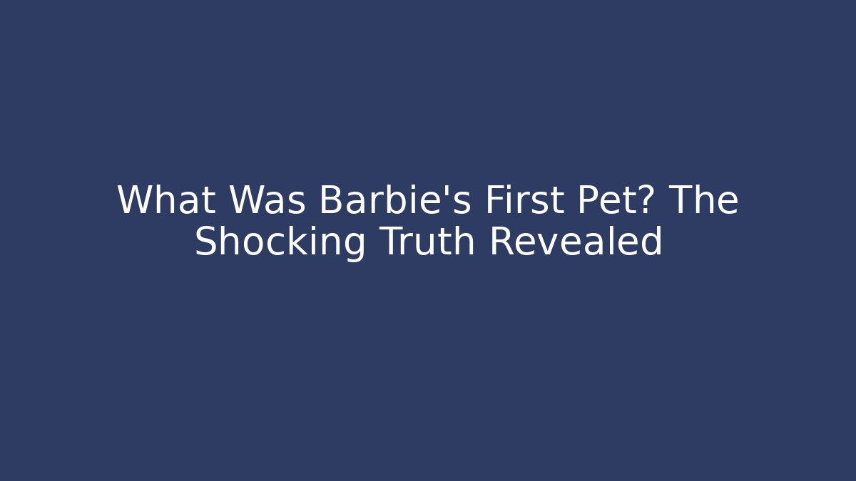 What Was Barbie's First Pet? The Shocking Truth Revealed
