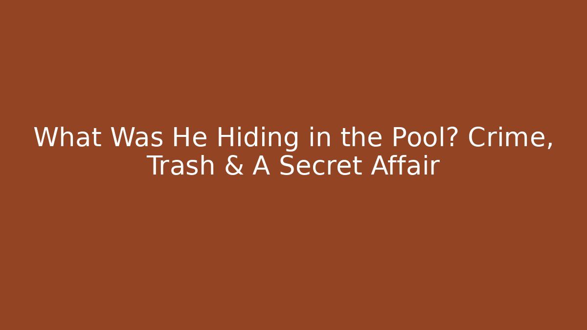 What Was He Hiding in the Pool? Crime, Trash & A Secret Affair