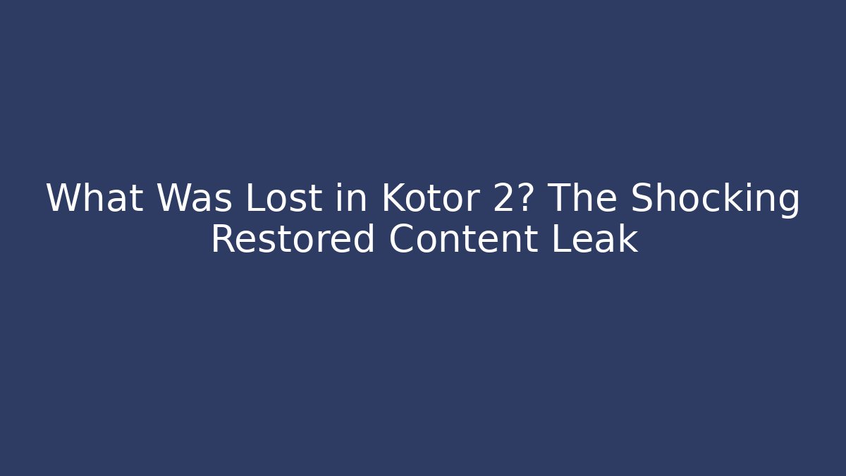 What Was Lost in Kotor 2? The Shocking Restored Content Leak