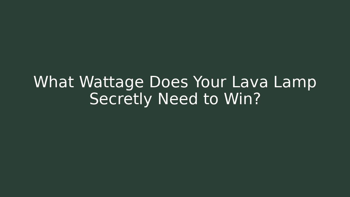 What Wattage Does Your Lava Lamp Secretly Need to Win?