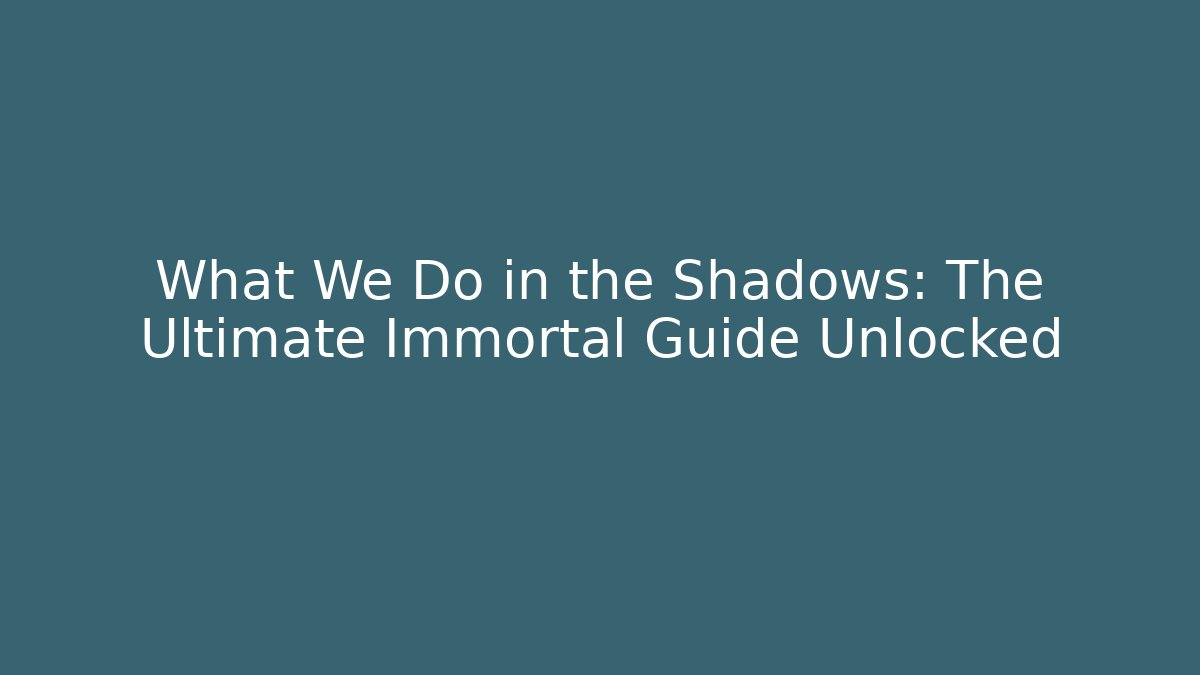 What We Do in the Shadows: The Ultimate Immortal Guide Unlocked