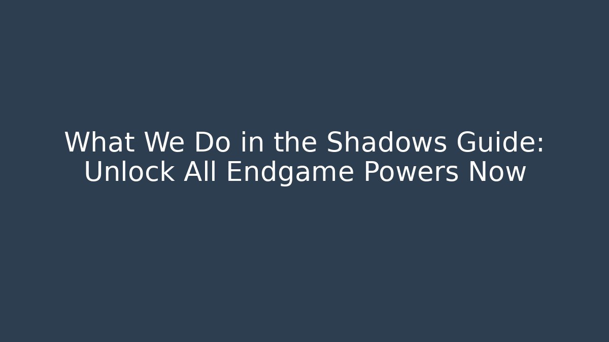 What We Do in the Shadows Guide: Unlock All Endgame Powers Now - Create More Assets