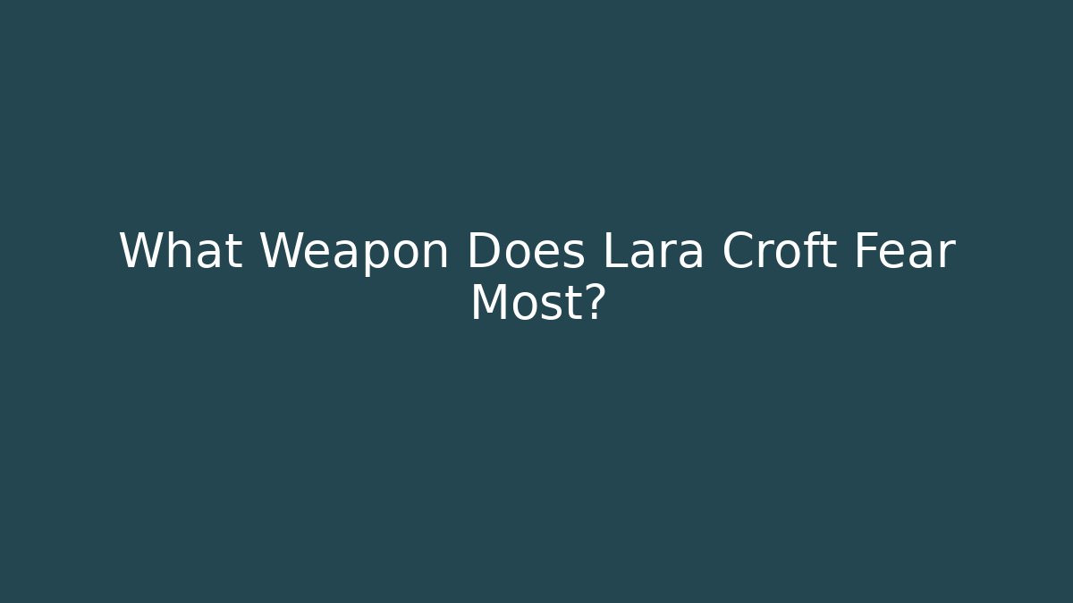 What Weapon Does Lara Croft Fear Most?