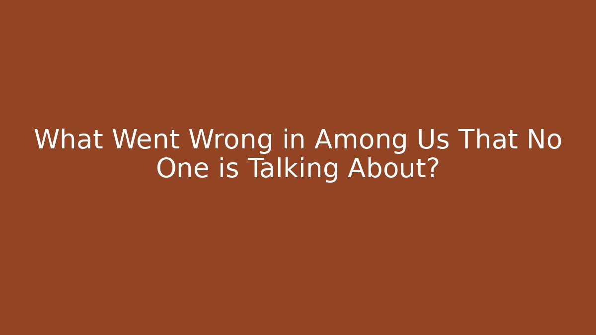 What Went Wrong in Among Us That No One is Talking About?