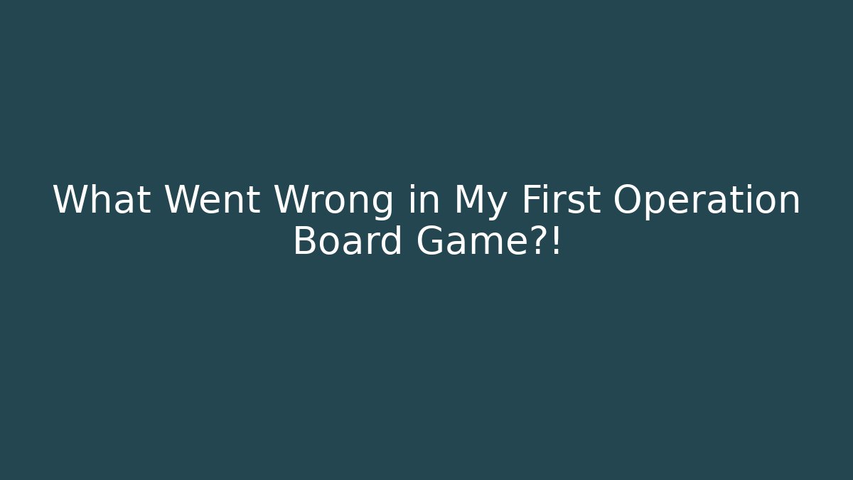 What Went Wrong in My First Operation Board Game?!