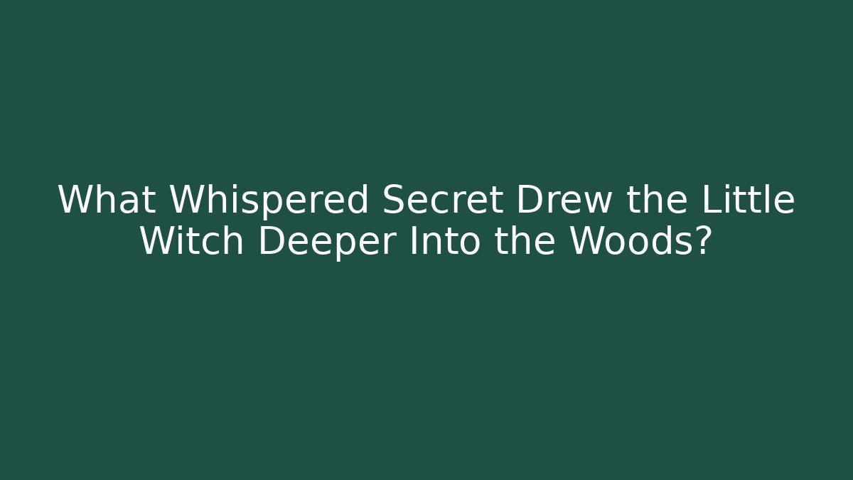 What Whispered Secret Drew the Little Witch Deeper Into the Woods?
