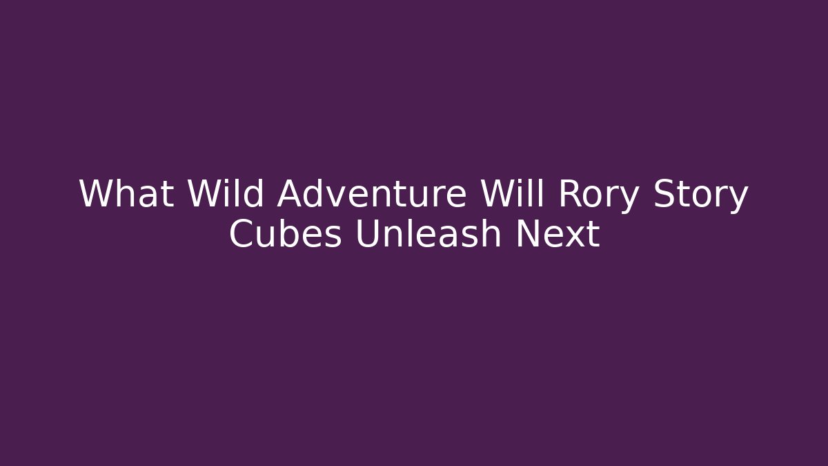 What Wild Adventure Will Rory Story Cubes Unleash Next