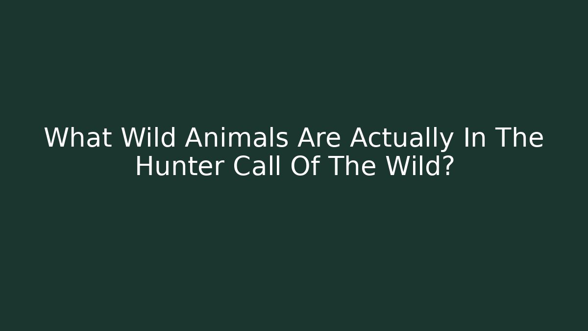 What Wild Animals Are Actually In The Hunter Call Of The Wild?