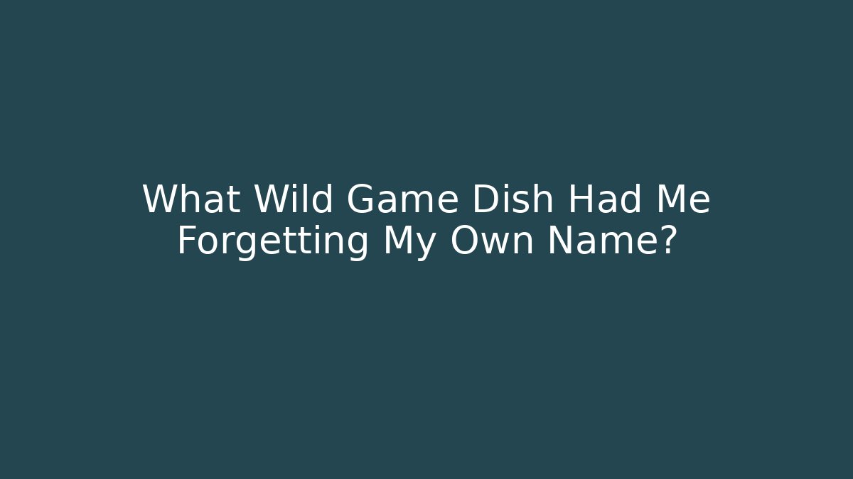 What Wild Game Dish Had Me Forgetting My Own Name?