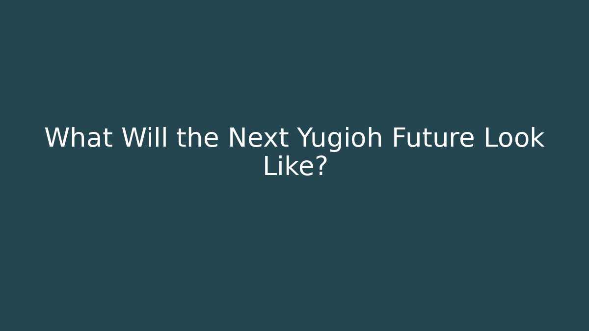 What Will the Next Yugioh Future Look Like?
